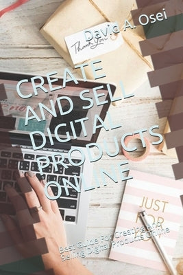 Create and Sell Digital Products Online: Best Guide For Creating And Selling Digital Products Online by Osei, David a.