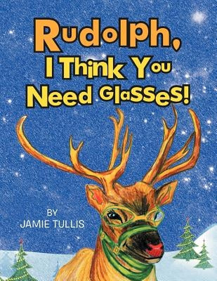 Rudolph, I Think You Need Glasses! by Tullis, Jamie