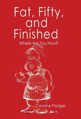 Fat, Fifty, and Finished: Where Are You Now? by Pledger, Caroline