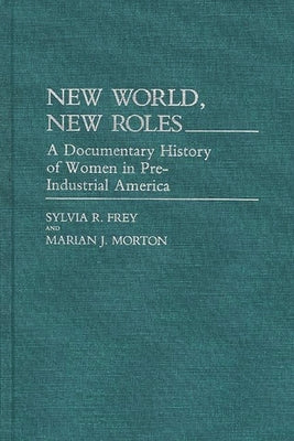 New World, New Roles.: A Documentary History of Women in Pre-Industrial America by Frey, Sylvia R.