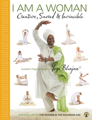 I am a Woman Creative, Sacred & Invincible: Essential Kriyas for Women in the Aquarian Age by Yogi Bhajan