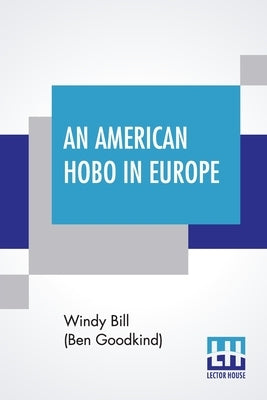 An American Hobo In Europe: A True Narrative Of The Adventures Of A Poor American At Home And In The Old Country by Bill (Ben Goodkind), Windy