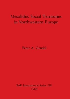 Mesolithic Social Territories in Northwestern Europe by Gendel, Peter A.