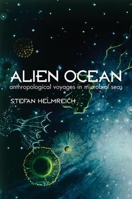 Alien Ocean: Anthropological Voyages in Microbial Seas by Helmreich, Stefan