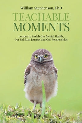Teachable Moments: Lessons to Enrich Our Mental Health, Our Spiritual Journey and Our Relationships by Stephenson, William