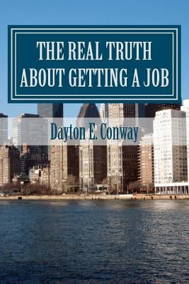The Real Truth about Getting a Job: New Paradigms in Job Seeking by Conway, Dayton E.