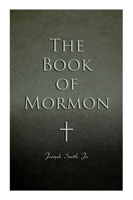 The Book of Mormon: Written by the Hand of Mormon, Upon Plates Taken from the Plates of Nephi by Smith, Joseph