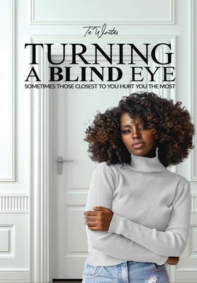 Turning A Blind Eye: Sometimes Those Closest to You Hurt You the Most by Writes, Te'