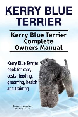Kerry Blue Terrier. Kerry Blue Terrier Complete Owners Manual. Kerry Blue Terrier book for care, costs, feeding, grooming, health and training. by Moore, Asia