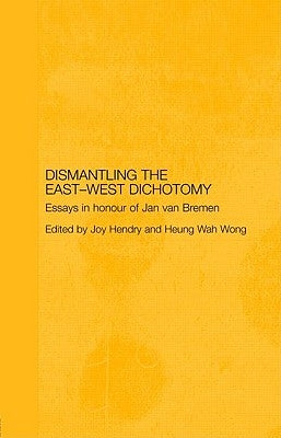 Dismantling the East-West Dichotomy: Essays in Honour of Jan van Bremen by Hendry, Joy