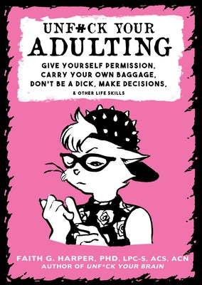 Unfuck Your Adulting: Give Yourself Permission, Carry Your Own Baggage, Don't Be a Dick, Make Decisions, & Other Life Skills by Harper, Faith