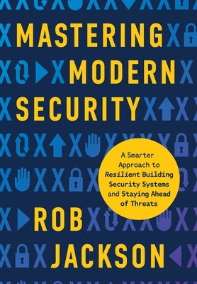 Mastering Modern Security: A Smarter Approach to Resilient Building Security Systems and Staying Ahead of Threats by Jackson, Rob