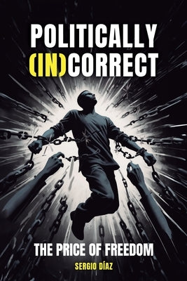 Politically (In)Correct: The Price of Freedom by Díaz, Sergio