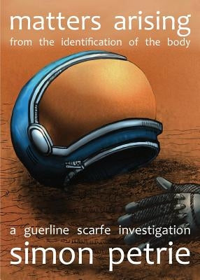Matters Arising from the Identification of the Body: a Guerline Scarfe investigation by Petrie, Simon