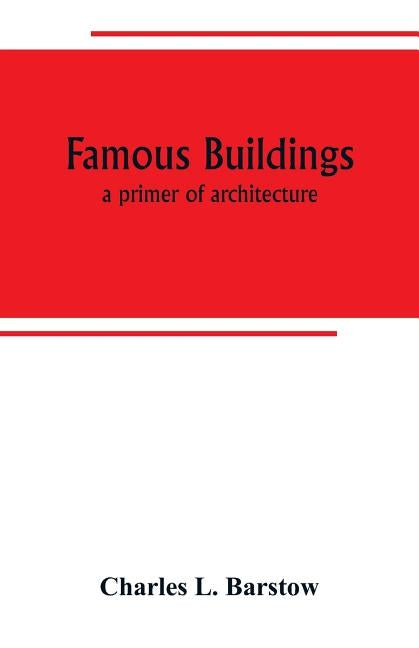 Famous buildings; a primer of architecture by L. Barstow, Charles