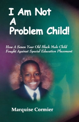 I Am Not A Problem Child: How A Seven Year Old Child Fought Against Special Eduation Placement by Cormier, Marquise