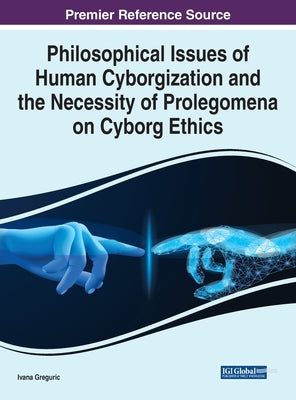 Philosophical Issues of Human Cyborgization and the Necessity of Prolegomena on Cyborg Ethics by Greguric, Ivana