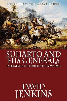 Suharto and His Generals: Indonesian Military Politics, 1975-1983 by Jenkins, David
