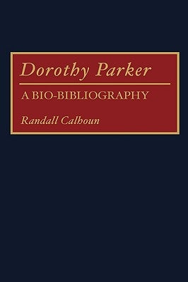 Dorothy Parker: A Bio-Bibliography by Calhoun, Randall