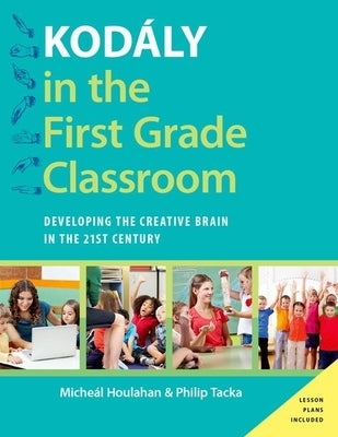 Kodály in the First Grade Classroom: Developing the Creative Brain in the 21st Century by Houlahan, Micheal