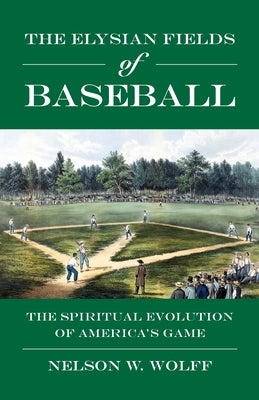 The Elysian Fields of Baseball: The Spiritual Evolution of America's Game by Wolff, Nelson W.