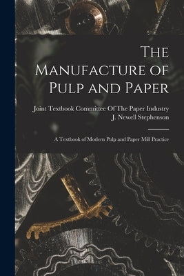 The Manufacture of Pulp and Paper: A Textbook of Modern Pulp and Paper Mill Practice by Joint Textbook Committee of the Paper