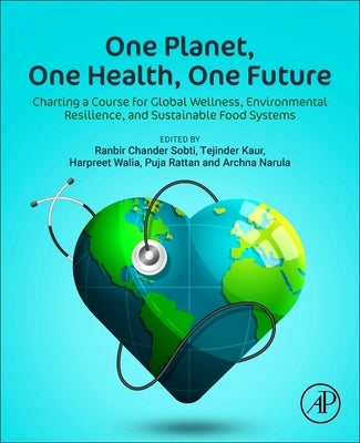 One Planet, One Health, One Future: Charting a Course for Global Wellness, Environmental Resilience, and Sustainable Food Systems by Sobti, Ranbir Chander