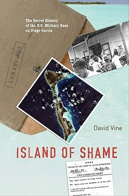 Island of Shame: The Secret History of the U.S. Military Base on Diego Garcia by Vine, David