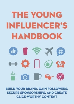 The Young Influencer's Handbook: Build Your Brand, Gain Followers, Secure Sponsorships, and Create Click-Worthy Content by Editors of Cider Mill Press