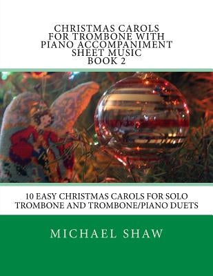 Christmas Carols For Trombone With Piano Accompaniment Sheet Music Book 2: 10 Easy Christmas Carols For Solo Trombone And Trombone/Piano Duets by Shaw, Michael
