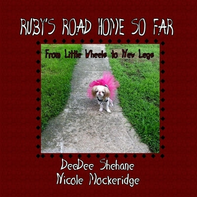 Ruby's Road Home So Far: From Little Wheels to New Legs by Mockeridge, Nicole R.