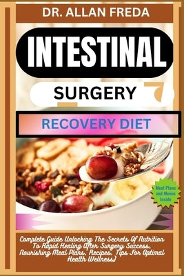 Intestinal Surgery Recovery Diet: Complete Guide Unlocking The Secrets Of Nutrition To Rapid Healing After Surgery Success, Nourishing Meal Plans, Rec by Freda, Allan