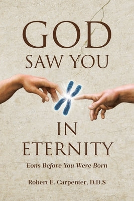 God Saw You: IN ETERNITY Eons Before You Were Born by Carpenter D. D. S., Robert E.