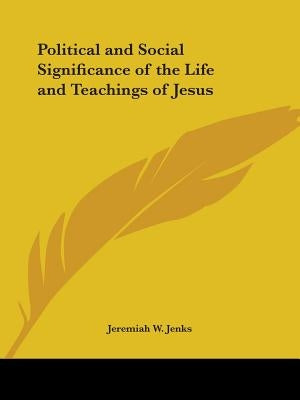 Political and Social Significance of the Life and Teachings of Jesus by Jenks, Jeremiah W.