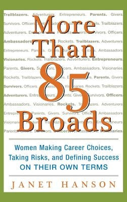 More Than 85 Broads: Women Making Career Choices, Taking Risks, and Defining Success - On Their Own Terms: Women Making Career Choices, Taking Risks, by Hanson, Janet