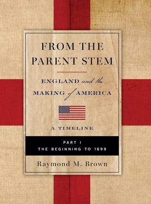 FROM THE PARENT STEM. ENGLAND and the MAKING of AMERICA: PART I: THE BEGINNING To 1699 by Brown, Raymond M.
