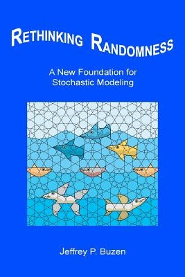 Rethinking Randomness: A New Foundation for Stochastic Modeling by Buzen, Jeffrey P.