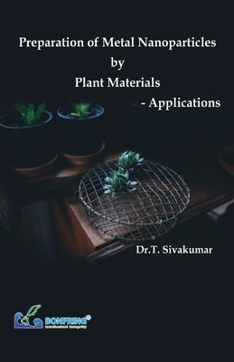 Preparation of Metal Nanoparticles by Plant Materials-Applications by Sivakumar, Dr T.