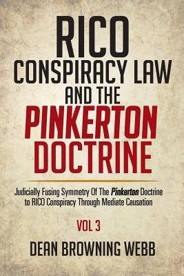 RICO Conspiracy Law and the Pinkerton Doctrine: Judicially Fusing Symmetry Of The Pinkerton Doctrine to RICO Conspiracy Through Mediate Causation by Webb, Dean Browning