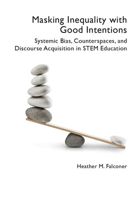 Masking Inequality with Good Intentions: Systemic Bias, Counterspies, and Discourse Acquisition in STEM Education by Falconer, Heather M.