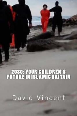 2030: Your Children's Future in Islamic Britain: Europe's Great Immigration Disaster by Vincent, David