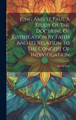 Jung And St Paul A Study Of The Doctrine Of Justification By Faith And Its Relation To The Concept Of Individuation by Cox, David