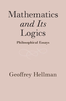 Mathematics and Its Logics: Philosophical Essays by Hellman, Geoffrey