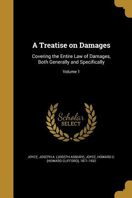 A Treatise on Damages: Covering the Entire Law of Damages, Both Generally and Specifically; Volume 1 by Joyce, Joseph a. (Joseph Asbury)