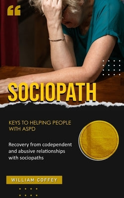 Sociopath: Keys to helping people with aspd (Recovery from codependent and abusive relationships with sociopaths) by Coffey, William