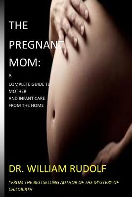 The Pregnant Mom: A Complete Guide to Mother And Infant care by Rudolf, William