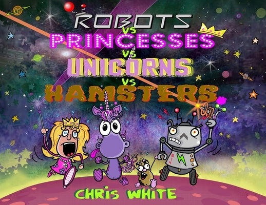 Robots vs Princesses vs Unicorns vs Hamsters by White, Chris
