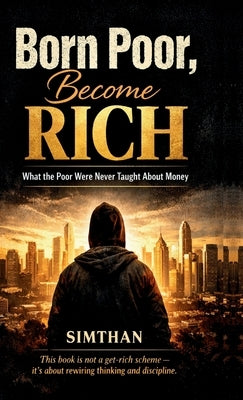 Born Poor, Become Rich: What the Poor Were Never Taught About Money by Simthan
