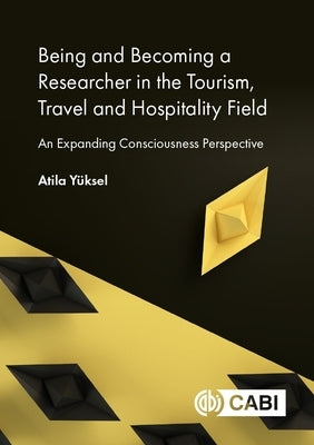 Being and Becoming a Researcher in the Tourism, Travel and Hospitality Field: An Expanding Consciousness Perspective by Yüksel, Atila