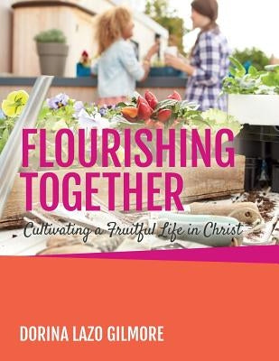 Flourishing Together: Cultivating a Fruitful Life in Christ by Lazo Gilmore, Dorina